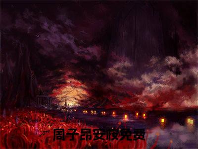 周子昂安桉抖音新上热文分享周子昂安桉-小说全文阅读