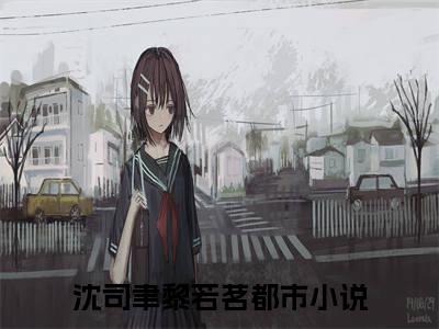 沈司聿黎若茗全文免费阅读无弹窗大结局_沈司聿黎若茗全文免费无弹窗最新章节列表_笔趣阁