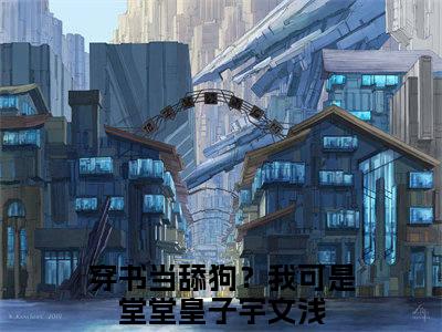 穿书当舔狗？我可是堂堂皇子宇文浅精选小说-穿书当舔狗？我可是堂堂皇子宇文浅全章节(穿书当舔狗？我可是堂堂皇子宇文浅)完整小说