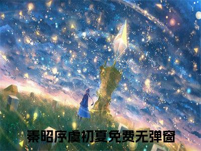 秦昭序虞初夏大结局免费阅读 秦昭序虞初夏全文小说