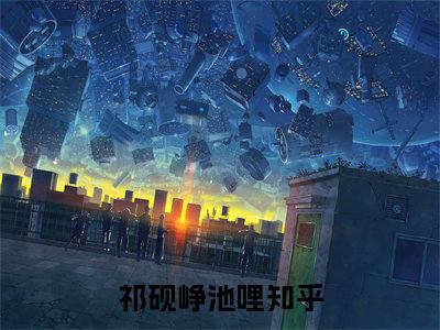 祁砚峥池哩小说最新章节试读_绿茶金丝雀：你囚吧，我摆烂！是（祁砚峥池哩）小说主角热门推荐_笔趣阁（绿茶金丝雀：你囚吧，我摆烂！）