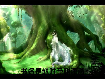 赵时予谢潇南的小说主角（赵时予谢潇南）免费阅读_赵时予谢潇南热搜小说完结版阅读