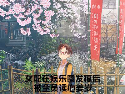 女配在娱乐圈发疯后被全员读心姜岁小说免费下载（女配在娱乐圈发疯后被全员读心姜岁完整全集已完结大结局小说）_女配在娱乐圈发疯后被全员读心姜岁免费阅读
