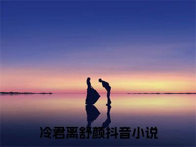 冷君离舒颜热门小说（冷君离舒颜）最新章节阅读-冷君离舒颜小说最后结局如何