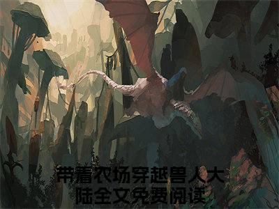 带着农场穿越兽人大陆小说全文免费阅读最新章节_陆瑶司野（带着农场穿越兽人大陆）免费观看完结版_笔趣阁（陆瑶司野）