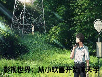 影视世界：从小欢喜开始陈天宇（影视世界：从小欢喜开始陈天宇全文免费）小说全文免费阅读无弹窗大结局_(影视世界：从小欢喜开始陈天宇免费阅读）影视世界：从小欢喜开始陈天宇最新章节列表_笔趣阁（影视世界：从小欢喜开始陈天宇）