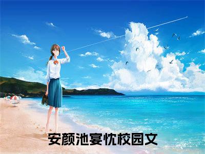 安颜池宴忱免费阅读无弹窗大结局-安颜池宴忱（安颜池宴忱最新全章节大结局）全文阅读