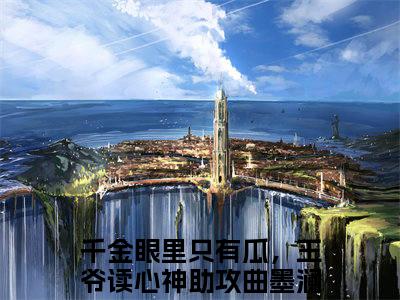 千金眼里只有瓜，王爷读心神助攻曲墨澜免费阅读全文免费阅读无弹窗大结局_ (千金眼里只有瓜，王爷读心神助攻曲墨澜小说免费阅读)千金眼里只有瓜，王爷读心神助攻曲墨澜最新章节阅读