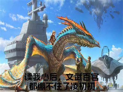 读我心后，文武百官都绷不住了凌初初言情小说免费观看-小说(读我心后，文武百官都绷不住了凌初初)最新章节阅读在线赏析