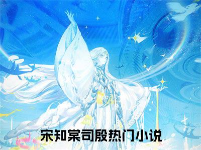 宋知棠司殷精彩小说（娇软万人迷在恐怖异世界哭唧唧）在哪免费看-小说（娇软万人迷在恐怖异世界哭唧唧）全文完整版免费阅读