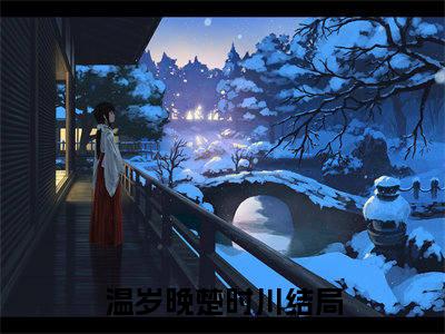 温岁晚楚时川小说婚后保护好挚爱全文免费阅读无弹窗-正版小说温岁晚楚时川全文阅读（后续+免费）