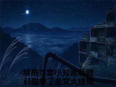肖阳青林微微全文全文免费阅读_穿成六零小知青后顺利脱单了全文最新章节列表笔趣阁（肖阳青林微微）