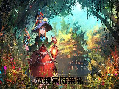 沈挽棠陆枭礼全本小说无弹窗阅读-沈挽棠陆枭礼（沈挽棠陆枭礼）精彩热门小说