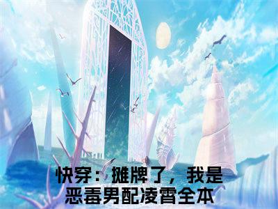 快穿：摊牌了，我是恶毒男配凌霄已完结小说全集阅读（快穿：摊牌了，我是恶毒男配凌霄完整版大结局）快穿：摊牌了，我是恶毒男配凌霄小说全文阅读笔趣阁