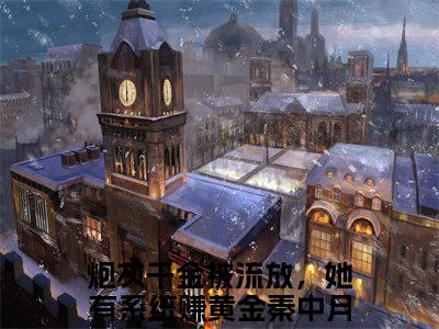 炮灰千金被流放，她有系统赚黄金秦中月(炮灰千金被流放，她有系统赚黄金秦中月)全文免费阅读无弹窗大结局_炮灰千金被流放，她有系统赚黄金秦中月