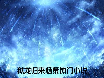狱龙归来杨策老书虫推荐小说 狱龙归来杨策热门小说最新章节阅读