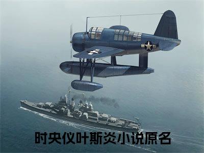 时央仪叶斯炎（时央仪叶斯炎）正版免费小说-时央仪叶斯炎抖音新上热文分享
