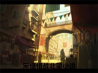 宋惜惜战北望（宋惜惜战北望）小说全文完整版免费阅读-宋惜惜战北望小说最新章节免费阅读