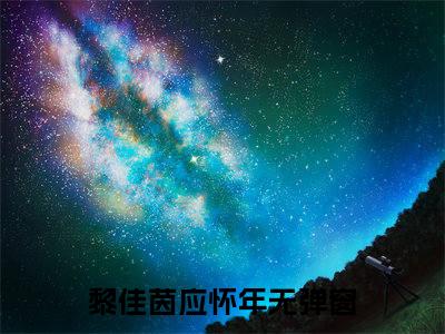 黎佳茵应怀年（黎佳茵应怀年小说）全文免费阅读无弹窗大结局_黎佳茵应怀年全文免费阅读（黎佳茵应怀年小说）最新章节列表_笔趣阁