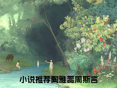 陶雅蕊周斯言（陶雅蕊周斯言）全文免费阅读无弹窗_陶雅蕊周斯言最新小说_笔趣阁（陶雅蕊周斯言）