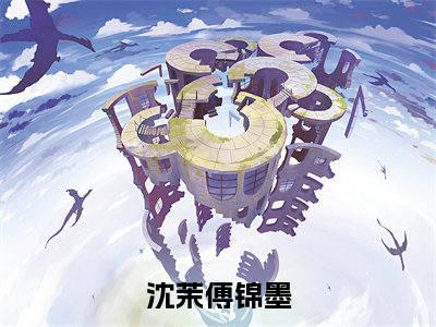 沈茉傅锦墨（沈茉傅锦墨）全文免费阅读无弹窗大结局_（沈茉傅锦墨）最新章节