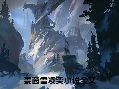 好书推荐小说姜茵雪凌奕-姜茵雪凌奕全文免费阅读大结局
