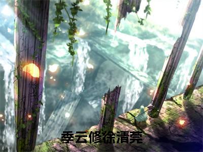 季云修徐清莞小说全文免费阅读无弹窗大结局_季云修徐清莞最新章节列表_笔趣阁