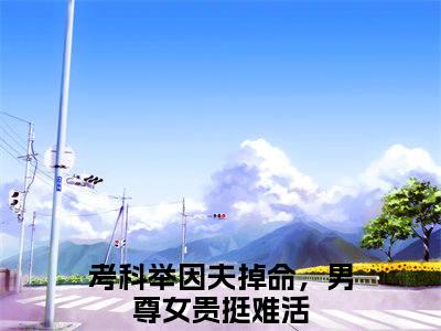 考科举因夫掉命，男尊女贵挺难活小说（祝旋覆任家兄弟已完结小说全集完整版大结局）祝旋覆任家兄弟小说全文阅读笔趣阁