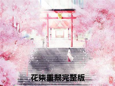 花柒重黎（花柒重黎全文在线阅读）-花柒重黎小说（花柒重黎）免费阅读最新章节列表无弹窗