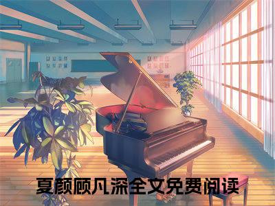 夏颜顾凡深（夏颜顾凡深）最新章节阅读-夏颜顾凡深小说大结局