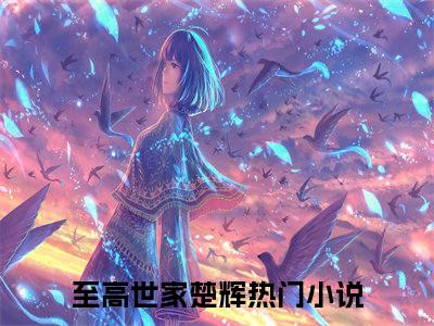 至高世家楚辉(至高世家楚辉小说）全文免费阅读无弹窗大结局_ 至高世家楚辉小说至高世家楚辉最新章节列表_笔趣阁（至高世家楚辉）