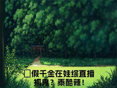 简衿顾廷煜假千金在娃综直播抓鬼？泰酷辣！多人追免费无弹窗小说，假千金在娃综直播抓鬼？泰酷辣！已完结全集大结局
