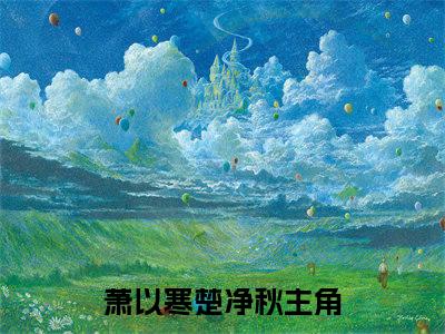 萧以寒楚净秋小说免费阅读(萧以寒楚净秋)全文免费阅读无弹窗大结局_ 萧以寒楚净秋最新章节列表_笔趣阁（萧以寒楚净秋小说）