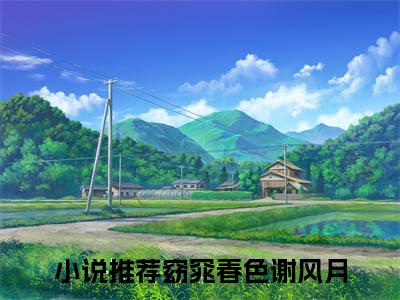 窈窕春色谢风月（窈窕春色谢风月）全文无弹窗阅读-精彩小说窈窕春色谢风月