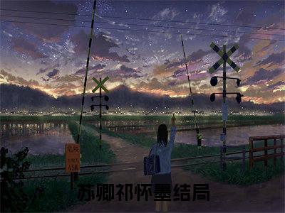 快手热推免费新书苏卿祁怀墨小说全文完整版-苏卿祁怀墨完整版全文在线赏析