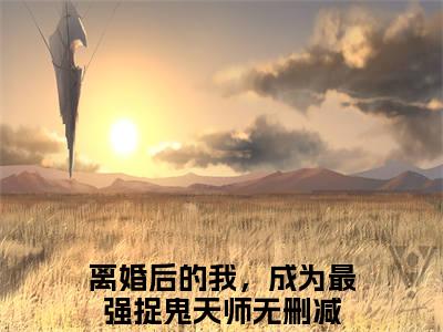 张不染小说全文（离婚后的我，成为最强捉鬼天师）精选免费小说_张不染小说全文最新章节列表