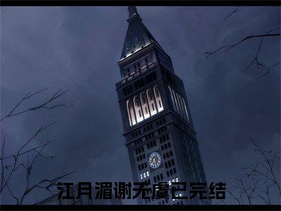 完整版小说（江月湄谢无虞）最新在线阅读-江月湄谢无虞小说（江月湄谢无虞）免费阅读全文