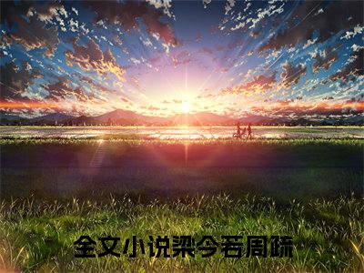 梁今若周疏全文阅读-梁今若周疏小说免费阅读大结局