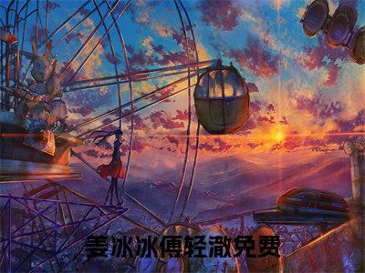 姜冰冰傅轻澈（姜冰冰傅轻澈）小说在线阅读-最新小说姜冰冰傅轻澈全文阅读