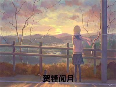 贺锋闻月（贺锋闻月）全文免费阅读无弹窗大结局_（贺锋闻月）贺锋闻月最新章节列表_笔趣阁