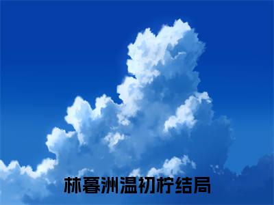 小说完整版阅读-林暮洲温初柠美文欣赏
