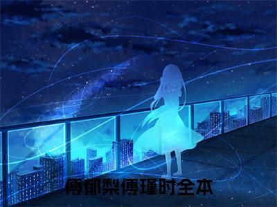 傅郁梨傅瑾时小说(傅郁梨傅瑾时)全文免费阅读无弹窗大结局_傅郁梨傅瑾时小说免费阅读无弹窗最新章节列表_笔趣阁