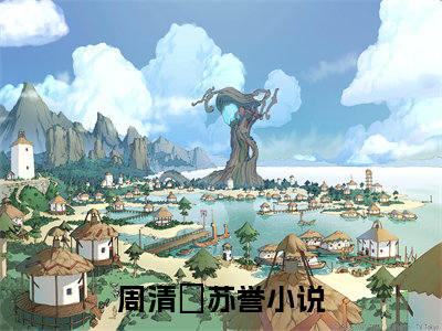 （免费）+（结局）周清玥苏誉美文欣赏完整版，周清玥苏誉精彩章节在线阅读