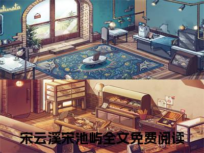 宋云溪宋池屿全文免费阅读无弹窗大结局，宋云溪宋池屿小说精彩免费试读
