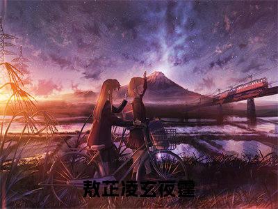 主角是《敖芷凌玄夜霆》的小说强推-爱情小说免费阅读-敖芷凌玄夜霆