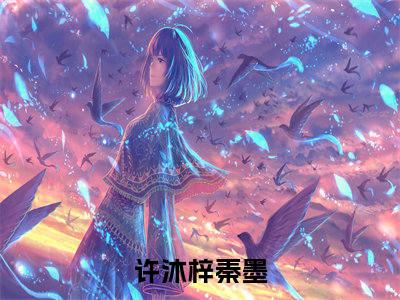 许沐梓秦墨（许沐梓秦墨）全文免费阅读无弹窗大结局_（许沐梓秦墨小说全文免费阅读）许沐梓秦墨最新章节列表笔趣阁（许沐梓秦墨）