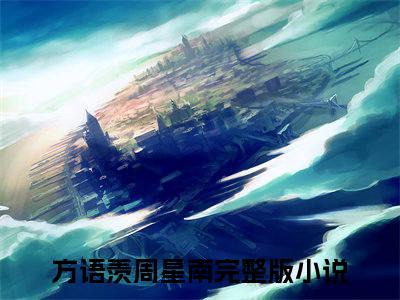 方语羡周星南(方语羡周星南)全文免费阅读大结局_方语羡周星南全文在线完本阅读
