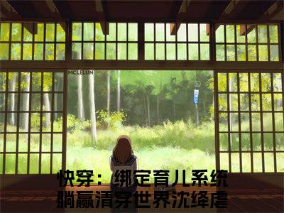 快穿：绑定育儿系统躺赢清穿世界沈绛小说(快穿：绑定育儿系统躺赢清穿世界沈绛)全文免费阅读无弹窗大结局_快穿：绑定育儿系统躺赢清穿世界沈绛小说免费阅读无弹窗最新章节列表_笔趣阁