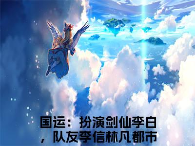 国运：扮演剑仙李白，队友李信林凡（国运：扮演剑仙李白，队友李信林凡）全文免费阅读无弹窗_国运：扮演剑仙李白，队友李信林凡最新小说_笔趣阁（国运：扮演剑仙李白，队友李信林凡）
