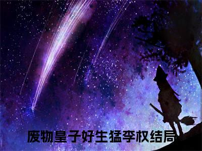 废物皇子好生猛李权在线阅读（废物皇子好生猛李权）全文无弹窗大结局_废物皇子好生猛李权全文在线阅读无弹窗